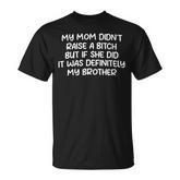Mom Didn't Raise A Bit H But If She Did It Was My Brother T-Shirt
