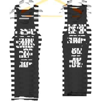 I See You Staring Bold Move Witty Humor Tank Top | Mazezy