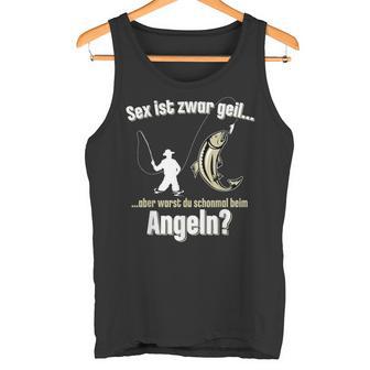 Sex Ist Zwar Geil Aber Warst Du Mal Angeln Angler Tank Top - Seseable