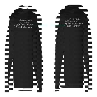 Ask Me About Data Science Coding Programming Tech Nerd Long Sleeve T-Shirt | Mazezy