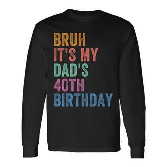Bruh It's My Dad's 40Th Birthday 40 Years Old Dad Long Sleeve T-Shirt - Thegiftio