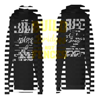 Build Bridges NOT Fences Motivational Message Long Sleeve T-Shirt | Mazezy