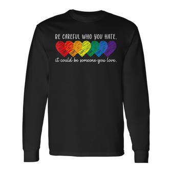 Be Careful Who You Hate It Could Be Someone You Love Lgbt Long Sleeve T-Shirt - Monsterry