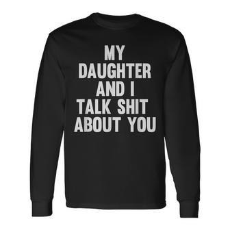 My Daughter And I Talk Shit About You Matching Dad Long Sleeve T-Shirt - Monsterry
