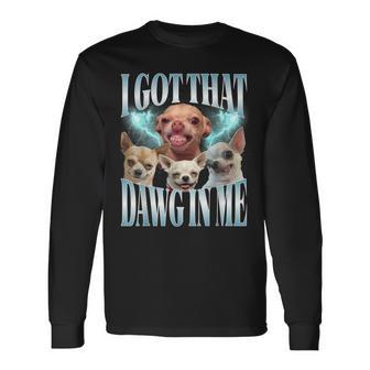 I Got That Dawg In Me Dog Chihuahua Lovers Meme Long Sleeve T-Shirt - Thegiftio UK