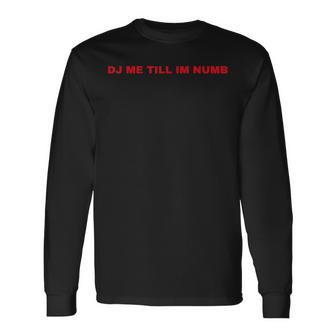 Dj Me Till I'm Numb Long Sleeve T-Shirt - Monsterry