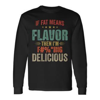 If Fat Means Flavor Then I'm Fucking Delicious Long Sleeve T-Shirt - Thegiftio UK