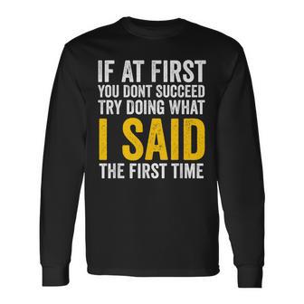 If At First You Don't Succeed Try Doing What I Said First Long Sleeve T-Shirt - Thegiftio UK