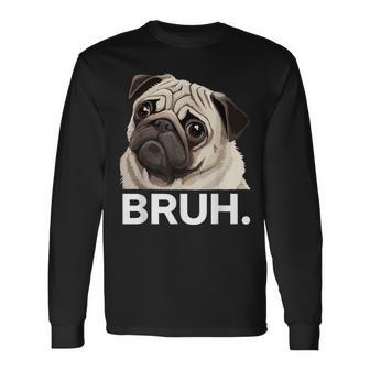 Pug Bruh Silly Puppy Dog Lover Humor Pug Meme Long Sleeve T-Shirt - Thegiftio UK