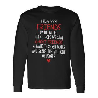 I Hope We're Friends Until We Die Then I Hope We Stay Ghost Long Sleeve T-Shirt | Mazezy
