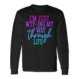 I'm Just Wtf-Ing My Way Through Life Long Sleeve T-Shirt - Thegiftio UK