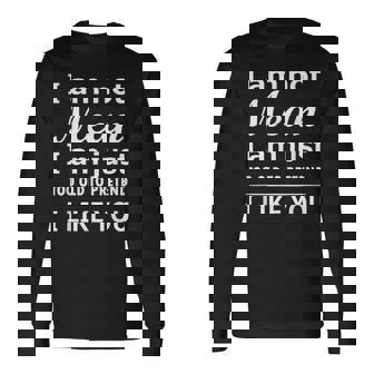 I’M Not Mean I’M Just Too Old To Pretend I Like You Long Sleeve T-Shirt | Mazezy