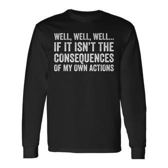 Well Well Well If It Isn't The Consequences Of My Own Action Long Sleeve T-Shirt - Thegiftio UK