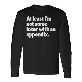 At Least I'm Not Some Loser With An Appendix Surgery Long Sleeve T-Shirt - Thegiftio