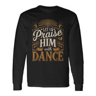 Let Us Praise Him With Dance Worship Talent Long Sleeve T-Shirt - Thegiftio