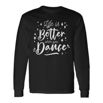 Life Is Better When You Dance Dancer Dancing Long Sleeve T-Shirt - Thegiftio