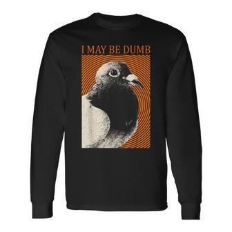 I May Be Dumb Pigeon I May Be Dumb Pigeon Long Sleeve T-Shirt - Thegiftio UK