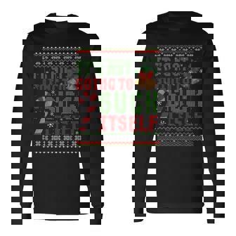 Not Going To Suck Itself Dirty Christmas Ugly Long Sleeve T-Shirt | Mazezy