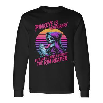 Pinkeye Is Temporary But She'll Never Forget The Rim Reaper Long Sleeve T-Shirt - Thegiftio UK