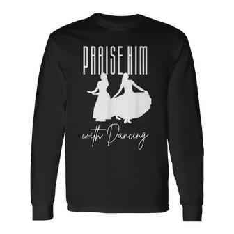 Praise Him With Dancing Psalm 149 Long Sleeve T-Shirt | Mazezy
