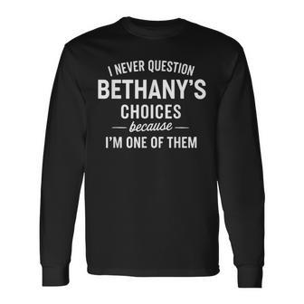 I Never Question Bethany's Choices Because I'm One Of Them Long Sleeve T-Shirt - Thegiftio UK