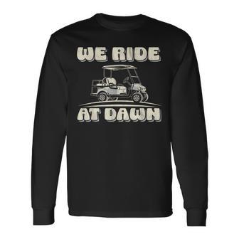 We Ride At Dawn Golf Car Quote For Golf Lovers Long Sleeve T-Shirt | Mazezy