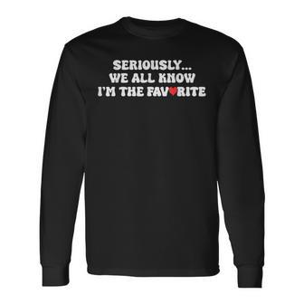 Seriously We All Know I'm The Favorite For Favorite Family Long Sleeve T-Shirt - Thegiftio UK