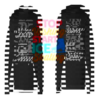 Stop Dreaming Start Ice Skating Motivational Humor Quote Long Sleeve T-Shirt | Mazezy