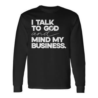 I Talk To God And Mind My Business Simple Quote Long Sleeve T-Shirt - Thegiftio UK