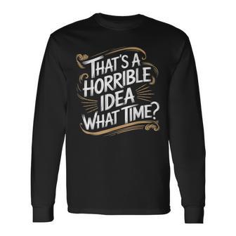 Thats A Horrible Idea What Time That's A Horrible Idea Long Sleeve T-Shirt - Thegiftio UK