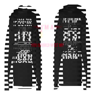 If You Think I'm A Bitch You Should Meet My Asshole Husband Long Sleeve T-Shirt - Monsterry