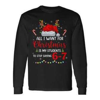 All I Want For Christmas Is My Students To Stop Saying 6 7 Long Sleeve T-Shirt - Thegiftio UK
