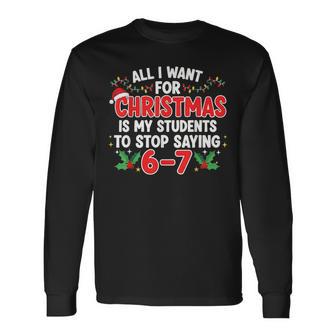 All I Want For Christmas Is My Students To Stop Saying 6-7 Long Sleeve T-Shirt - Thegiftio UK