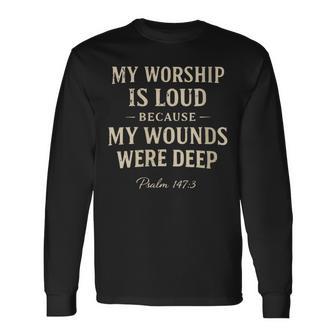 Women's My Worship Is Loud Because My Wounds Were Deep Psalm 147 Long Sleeve T-Shirt - Thegiftio