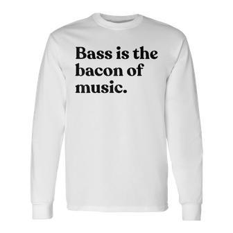 Bass Is The Bacon Of Music Musician Bass Guitar Long Sleeve T-Shirt | Mazezy