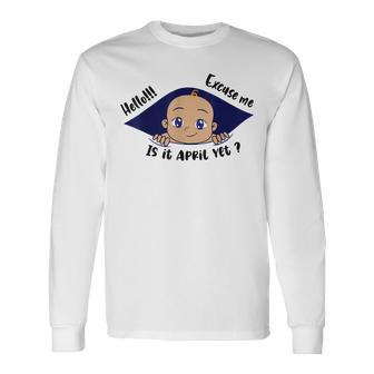 Excuse Me Is It April Yet Pregnancy Baby Announcement Long Sleeve T-Shirt - Thegiftio UK