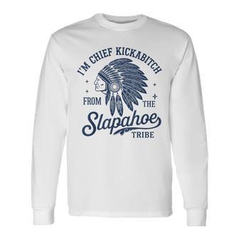 I'm Chief Kickabitch From The Slapahoe Tribe Indigenous Long Sleeve T-Shirt - Thegiftio UK