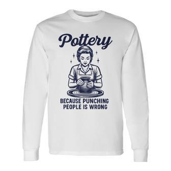Pottery Because Punching People Is Wrong Long Sleeve T-Shirt - Thegiftio UK