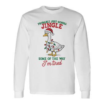 Probably Just Gonna Jingle Some Of The Way I'm Tired Goose Long Sleeve T-Shirt - Thegiftio UK