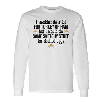 I Would Do Sketchy Stuff For Deviled Eggs Happy Thanksgiving Long Sleeve T-Shirt - Thegiftio UK