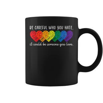 Be Careful Who You Hate It Could Be Someone You Love Lgbt Coffee Mug - Monsterry
