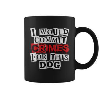I Would Commit Crimes For This Dog Lover Coffee Mug | Mazezy