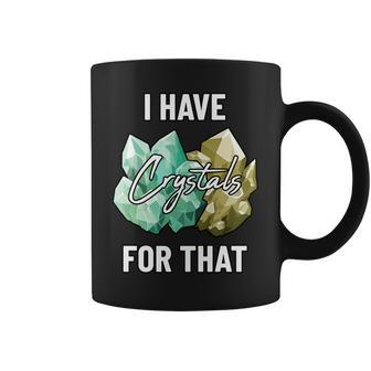 I Have Crystals For That Fun Earth Minerals And Gems Lover Coffee Mug | Mazezy