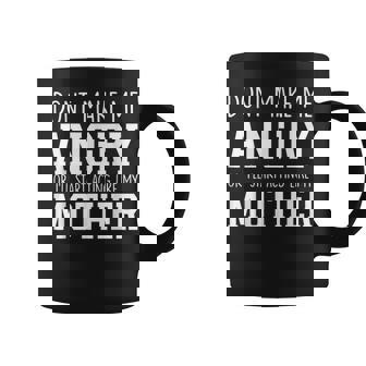 Dont Make Me Angry Or I'Ll Start Acting Like My Mother Coffee Mug | Mazezy