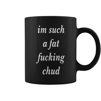 Im Such A Fat Fucking Chud Quote Self Deprecating Coffee Mug - Thegiftio UK