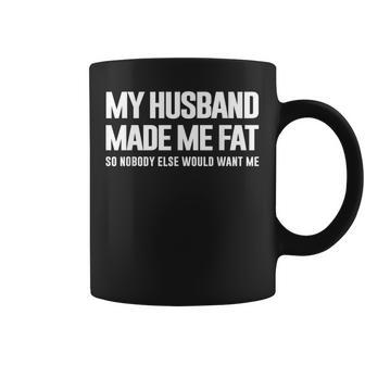 My Husband Made Me Fat So Nobody Else Would Want Me Wife Coffee Mug - Thegiftio