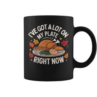 I’Ve Got a Lot On My Plate Right Now Thanksgiving Coffee Mug | Mazezy