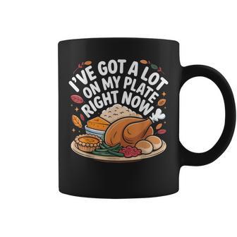 I'Ve Got a Lot On My Plate Right Now Thanksgiving Dinner Fun Coffee Mug | Mazezy