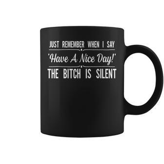 Just Remember When I Say Have A Nice Day The Bitch Is Silent Coffee Mug | Mazezy