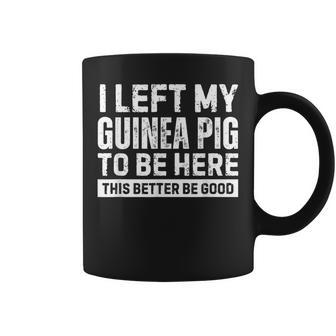 I Left My Guinea Pig To Be Here This Better Be Good Coffee Mug | Mazezy